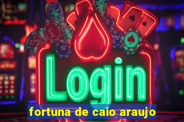 fortuna de caio araujo